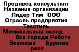 Продавец-консультант › Название организации ­ Лидер Тим, ООО › Отрасль предприятия ­ Текстиль › Минимальный оклад ­ 20 000 - Все города Работа » Вакансии   . Бурятия респ.